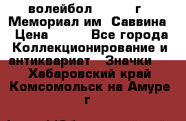 15.1) волейбол :  1982 г - Мемориал им. Саввина › Цена ­ 399 - Все города Коллекционирование и антиквариат » Значки   . Хабаровский край,Комсомольск-на-Амуре г.